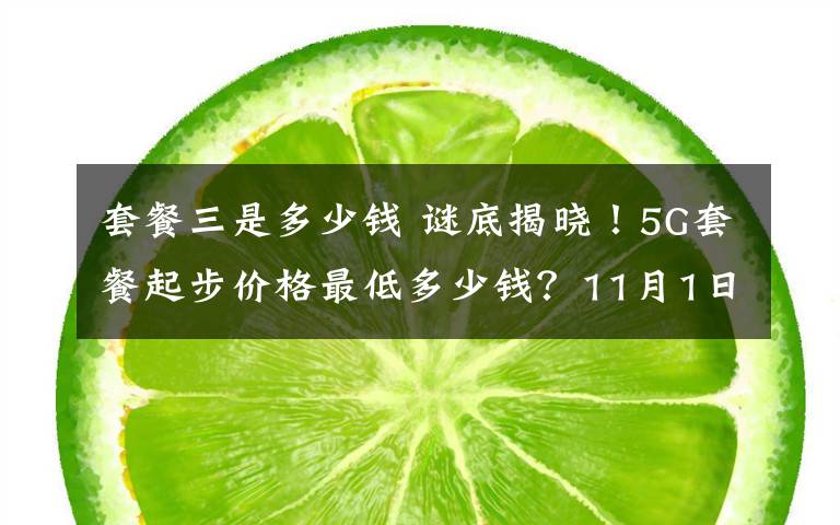 套餐三是多少錢 謎底揭曉！5G套餐起步價(jià)格最低多少錢？11月1日起執(zhí)行