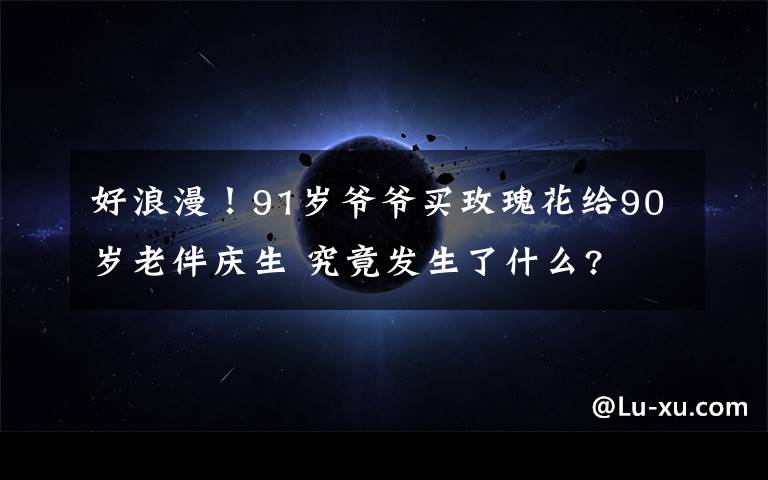 好浪漫！91歲爺爺買(mǎi)玫瑰花給90歲老伴慶生 究竟發(fā)生了什么?