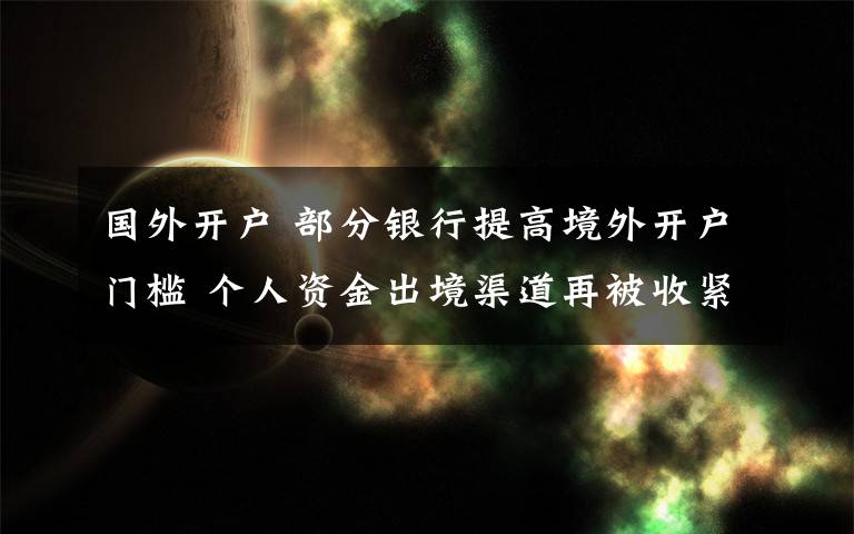 國外開戶 部分銀行提高境外開戶門檻 個人資金出境渠道再被收緊