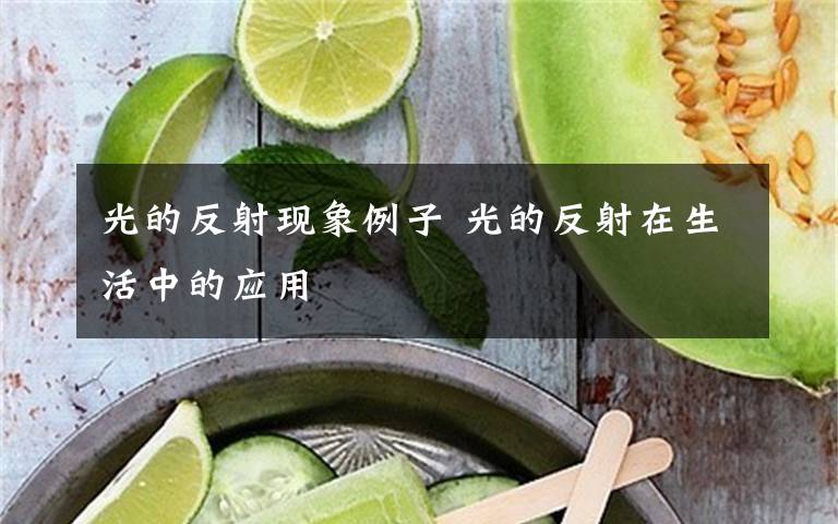 光的反射現(xiàn)象例子 光的反射在生活中的應(yīng)用