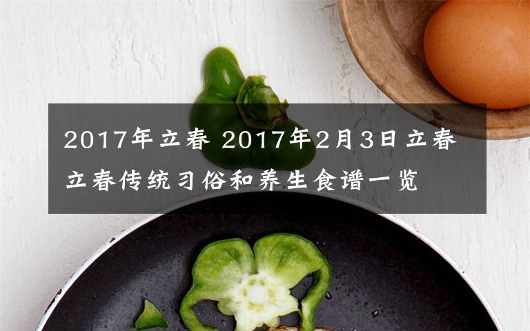 2017年立春 2017年2月3日立春 立春傳統(tǒng)習(xí)俗和養(yǎng)生食譜一覽