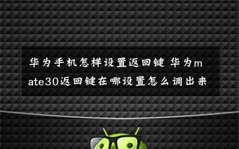 華為手機怎樣設置返回鍵 華為mate30返回鍵在哪設置怎么調出來 怎么設置到右邊