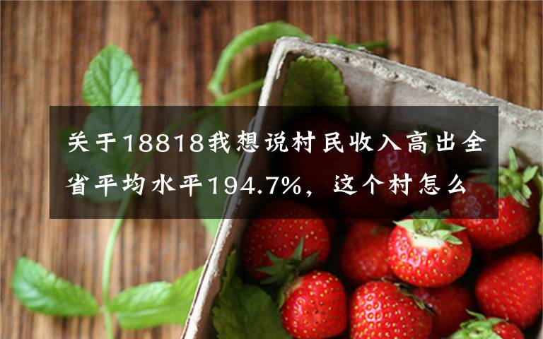 關(guān)于18818我想說村民收入高出全省平均水平194.7%，這個村怎么做到的？