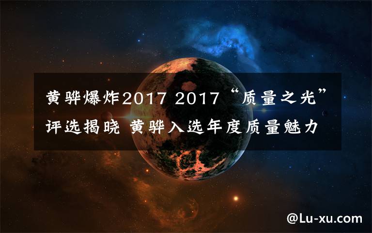 黃驊爆炸2017 2017“質(zhì)量之光”評(píng)選揭曉 黃驊入選年度質(zhì)量魅力城市