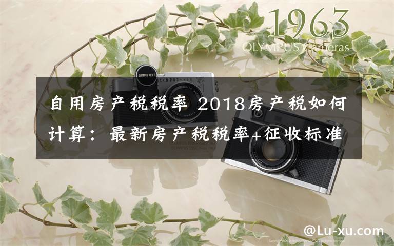 自用房產(chǎn)稅稅率 2018房產(chǎn)稅如何計(jì)算：最新房產(chǎn)稅稅率+征收標(biāo)準(zhǔn)+公式