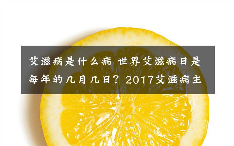 艾滋病是什么病 世界艾滋病日是每年的幾月幾日？2017艾滋病主題活動(dòng)