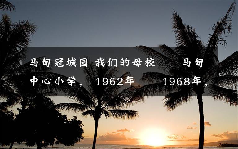 馬甸冠城園 我們的母校――馬甸中心小學(xué)， 1962年――1968年，我們?cè)谶@里度過(guò)了六年的小學(xué)時(shí)光。