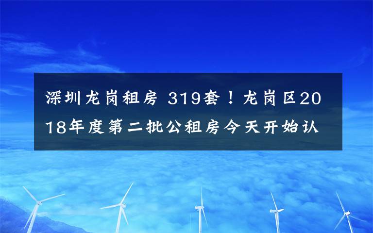 深圳龍崗租房 319套！龍崗區(qū)2018年度第二批公租房今天開始認租！