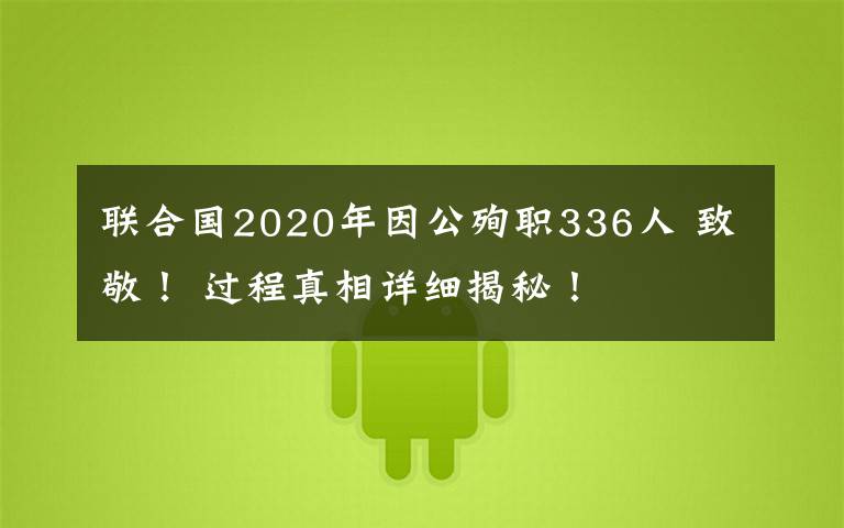 聯(lián)合國2020年因公殉職336人 致敬！ 過程真相詳細(xì)揭秘！