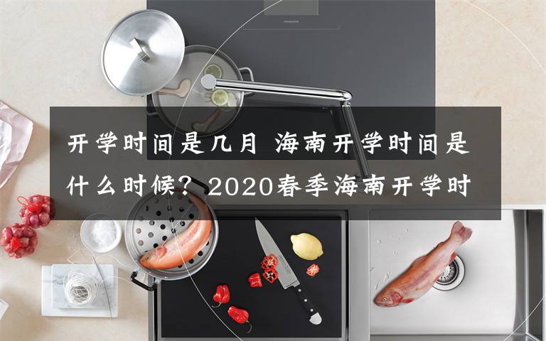 開學(xué)時間是幾月 海南開學(xué)時間是什么時候？2020春季海南開學(xué)時間確定了嗎