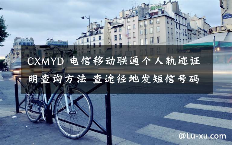 CXMYD 電信移動(dòng)聯(lián)通個(gè)人軌跡證明查詢方法 查途徑地發(fā)短信號(hào)碼