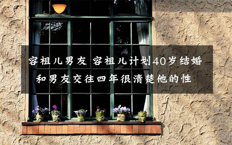 容祖兒男友 容祖兒計(jì)劃40歲結(jié)婚 和男友交往四年很清楚他的性格