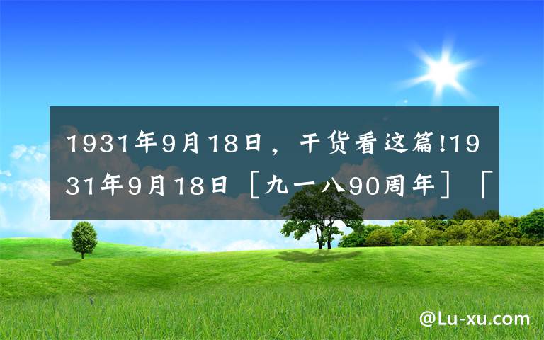 1931年9月18日，干貨看這篇!1931年9月18日［九一八90周年］「這段歷史不能忘，不敢忘！」