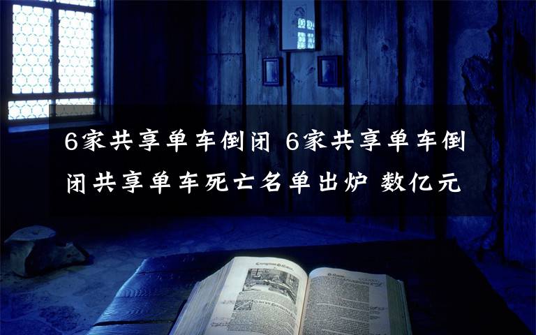 6家共享單車倒閉 6家共享單車倒閉共享單車死亡名單出爐 數(shù)億元押金該怎么討回