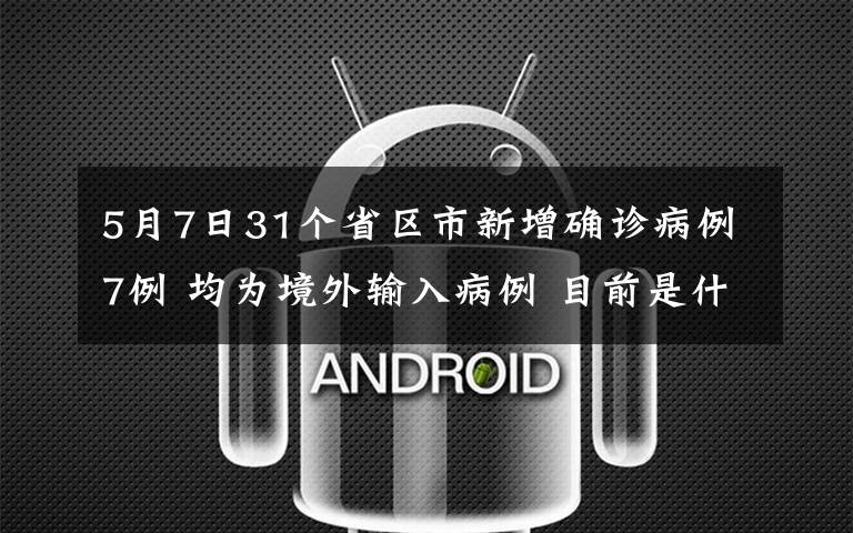 5月7日31個(gè)省區(qū)市新增確診病例7例 均為境外輸入病例 目前是什么情況？