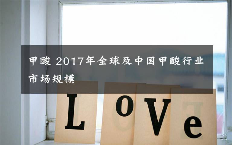 甲酸 2017年全球及中國甲酸行業(yè)市場規(guī)模