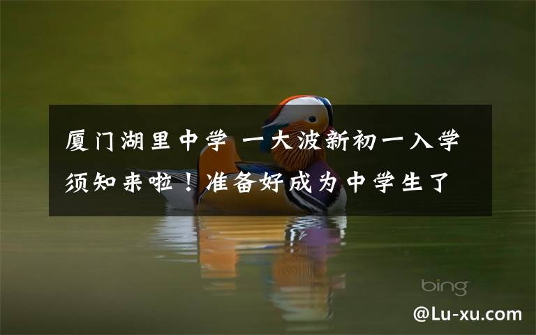 廈門湖里中學(xué) 一大波新初一入學(xué)須知來啦！準(zhǔn)備好成為中學(xué)生了嗎！