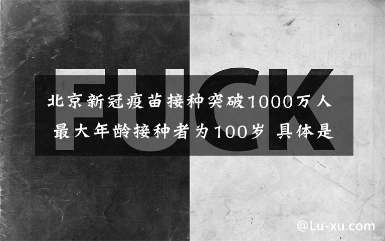 北京新冠疫苗接種突破1000萬(wàn)人 最大年齡接種者為100歲 具體是什么情況？