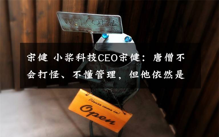 宋健 小槳科技CEO宋?。禾粕粫?huì)打怪、不懂管理，但他依然是一個(gè)好的創(chuàng)業(yè)者