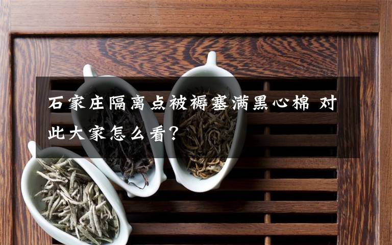 石家莊隔離點(diǎn)被褥塞滿黑心棉 對(duì)此大家怎么看？