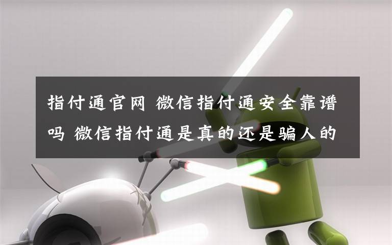 指付通官網(wǎng) 微信指付通安全靠譜嗎 微信指付通是真的還是騙人的嗎