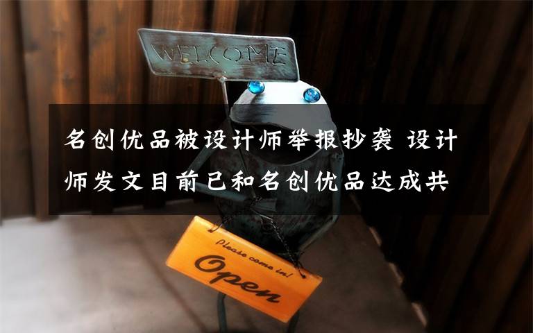 名創(chuàng)優(yōu)品被設計師舉報抄襲 設計師發(fā)文目前已和名創(chuàng)優(yōu)品達成共識 這意味著什么?