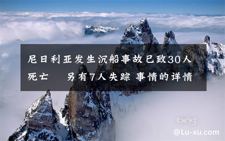 尼日利亞發(fā)生沉船事故已致30人死亡? 另有7人失蹤 事情的詳情始末是怎么樣了！