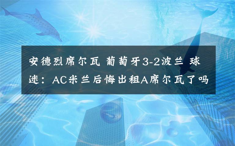 安德烈席爾瓦 葡萄牙3-2波蘭 球迷：AC米蘭后悔出租A席爾瓦了嗎？