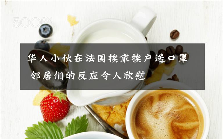 華人小伙在法國(guó)挨家挨戶送口罩 鄰居們的反應(yīng)令人欣慰