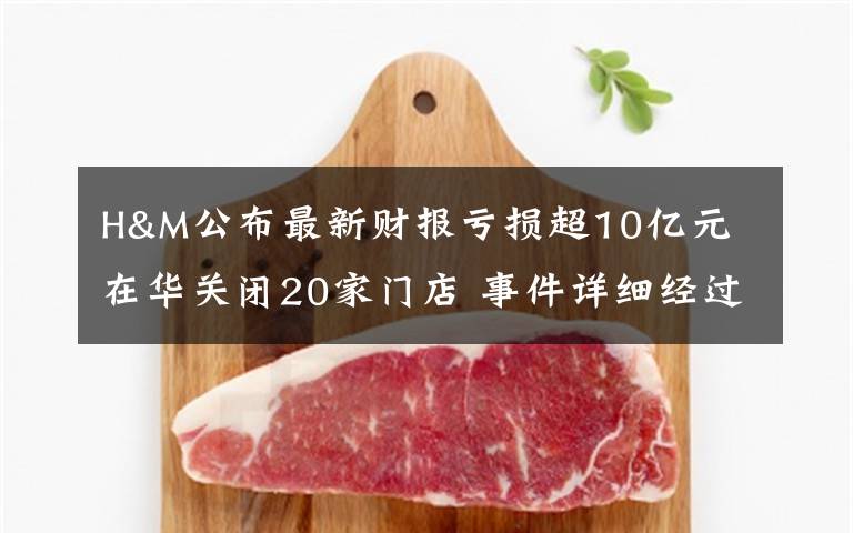 H&M公布最新財報虧損超10億元 在華關(guān)閉20家門店 事件詳細經(jīng)過！