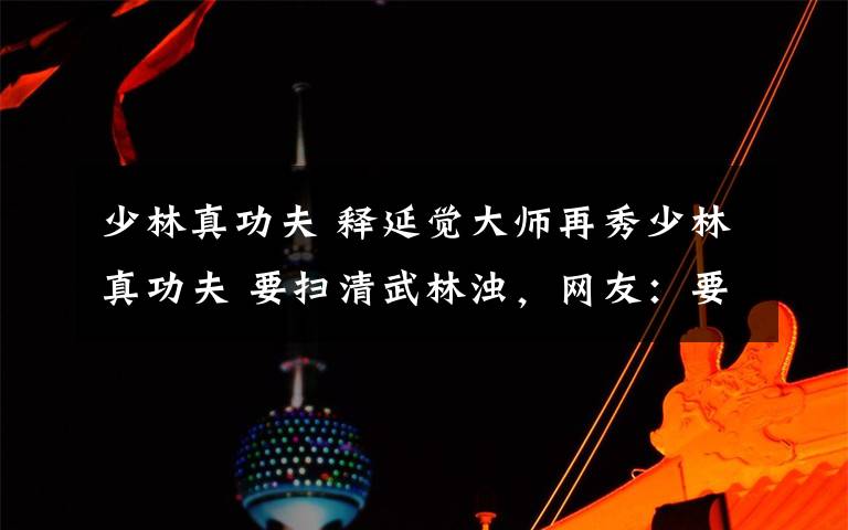 少林真功夫 釋延覺大師再秀少林真功夫 要掃清武林濁，網(wǎng)友：要實際行動！