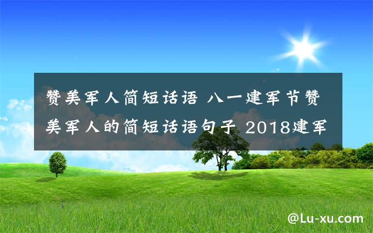 贊美軍人簡短話語 八一建軍節(jié)贊美軍人的簡短話語句子 2018建軍91周年微信短信祝福語