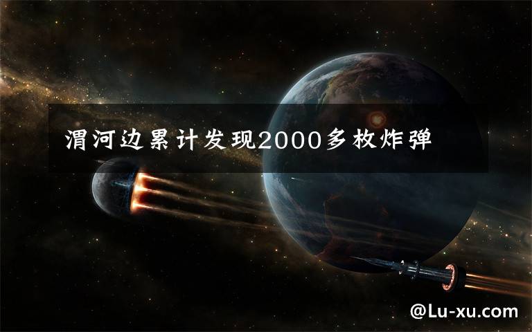 渭河邊累計發(fā)現(xiàn)2000多枚炸彈