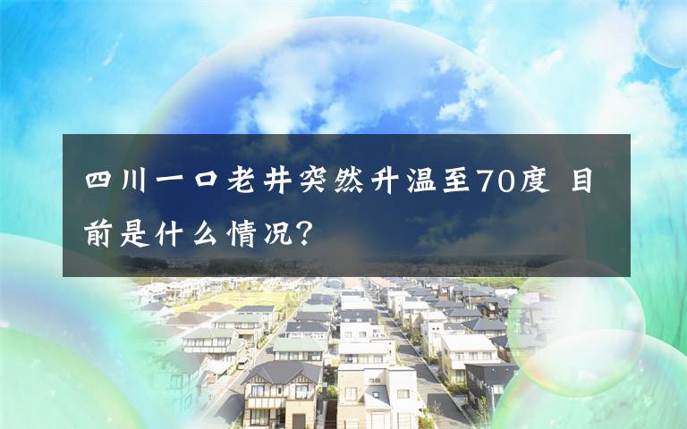 四川一口老井突然升溫至70度 目前是什么情況？