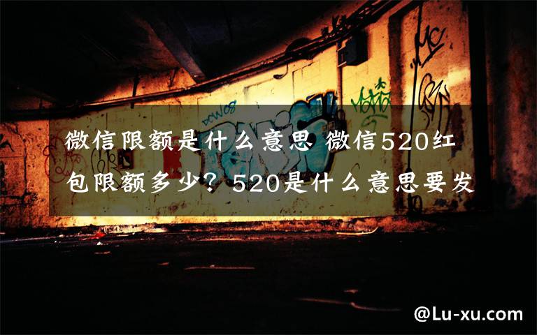 微信限額是什么意思 微信520紅包限額多少？520是什么意思要發(fā)多少紅包給戀人