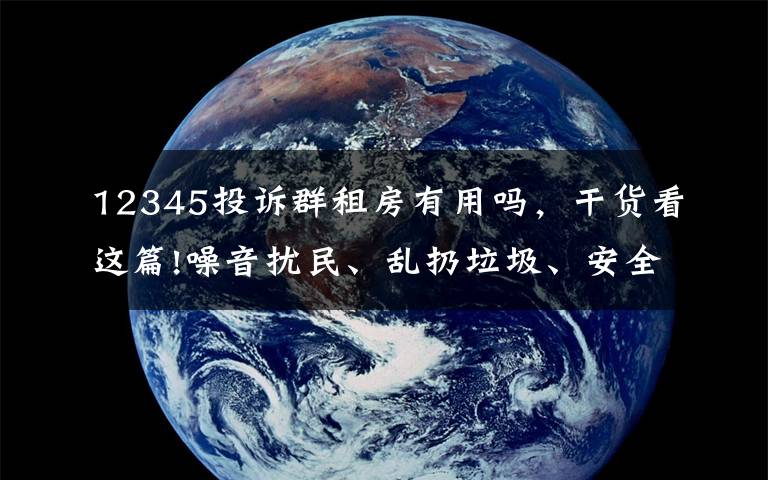 12345投訴群租房有用嗎，干貨看這篇!噪音擾民、亂扔垃圾、安全隱患……群租房亂象惹人憂