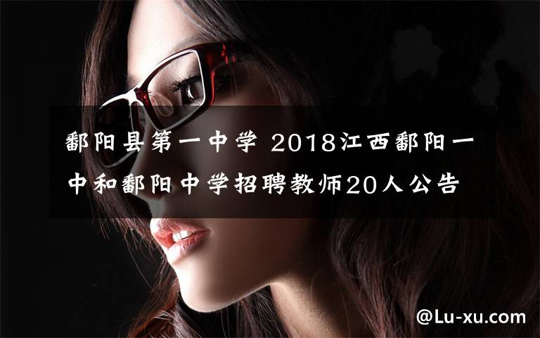 鄱陽縣第一中學 2018江西鄱陽一中和鄱陽中學招聘教師20人公告