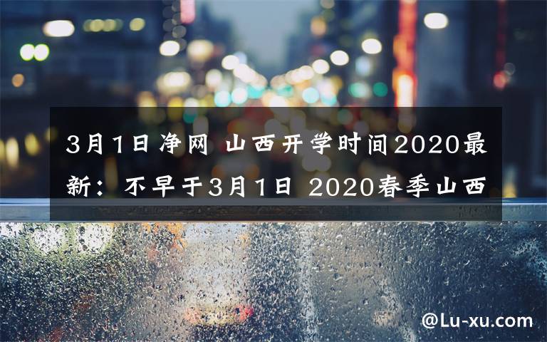 3月1日凈網(wǎng) 山西開學(xué)時間2020最新：不早于3月1日 2020春季山西中小學(xué)幾號開學(xué)