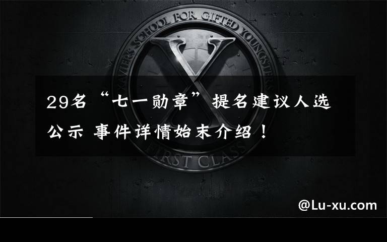 29名“七一勛章”提名建議人選公示 事件詳情始末介紹！