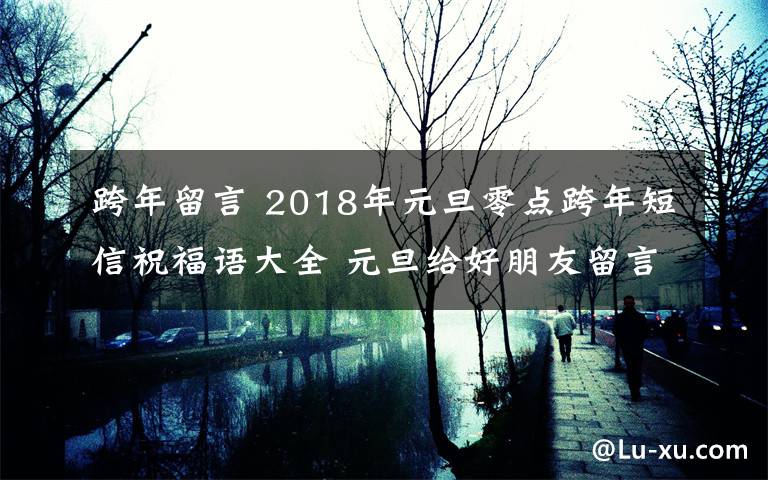 跨年留言 2018年元旦零點(diǎn)跨年短信祝福語(yǔ)大全 元旦給好朋友留言的暖心話