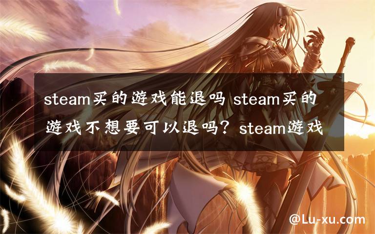 steam買的游戲能退嗎 steam買的游戲不想要可以退嗎？steam游戲怎么退款教程