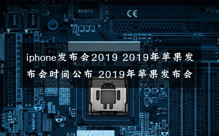 iphone發(fā)布會2019 2019年蘋果發(fā)布會時間公布 2019年蘋果發(fā)布會發(fā)布了什么？