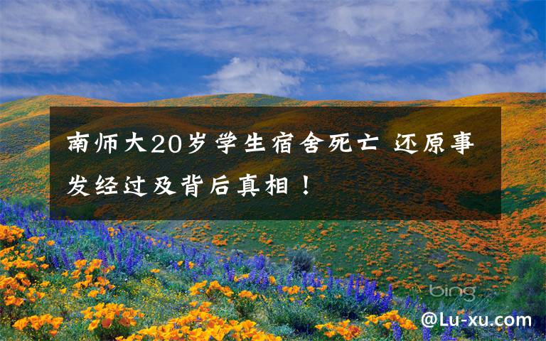 南師大20歲學(xué)生宿舍死亡 還原事發(fā)經(jīng)過及背后真相！