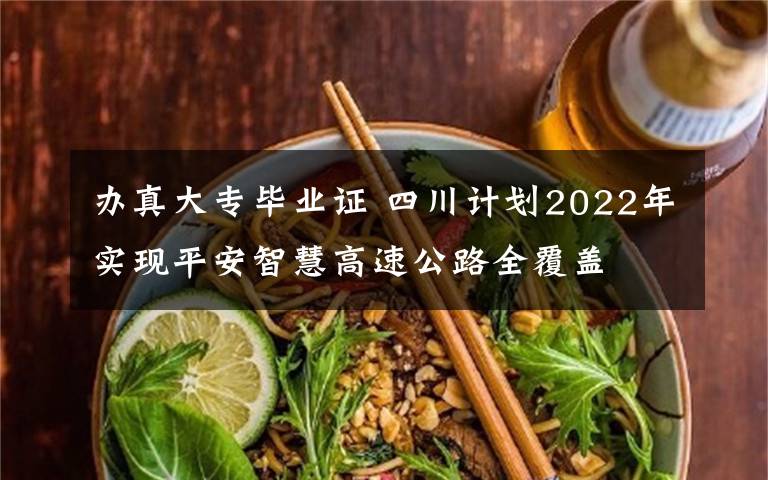 辦真大專畢業(yè)證 四川計劃2022年實現(xiàn)平安智慧高速公路全覆蓋