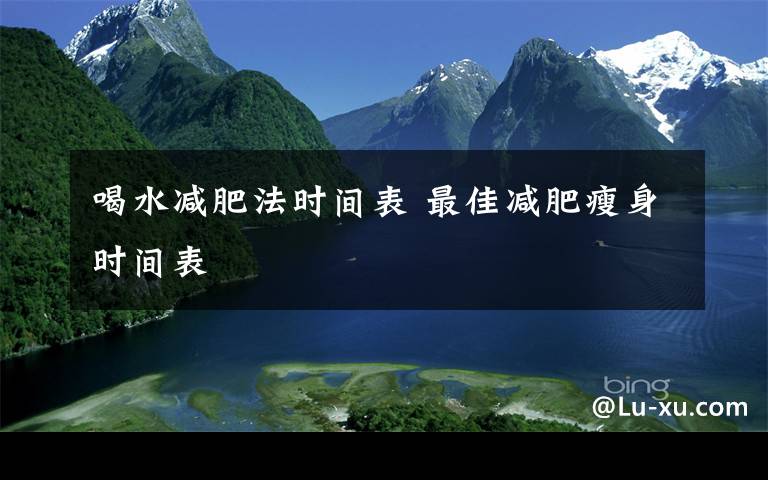 喝水減肥法時間表 最佳減肥瘦身時間表