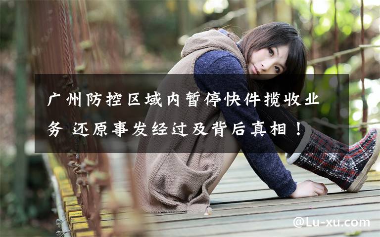 廣州防控區(qū)域內(nèi)暫?？旒埵諛I(yè)務(wù) 還原事發(fā)經(jīng)過及背后真相！