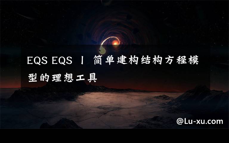 EQS EQS 丨 簡單建構(gòu)結(jié)構(gòu)方程模型的理想工具