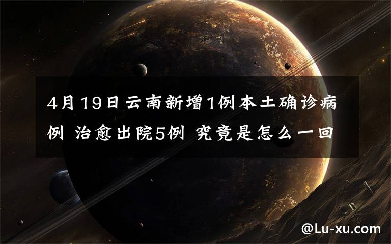 4月19日云南新增1例本土確診病例 治愈出院5例 究竟是怎么一回事?