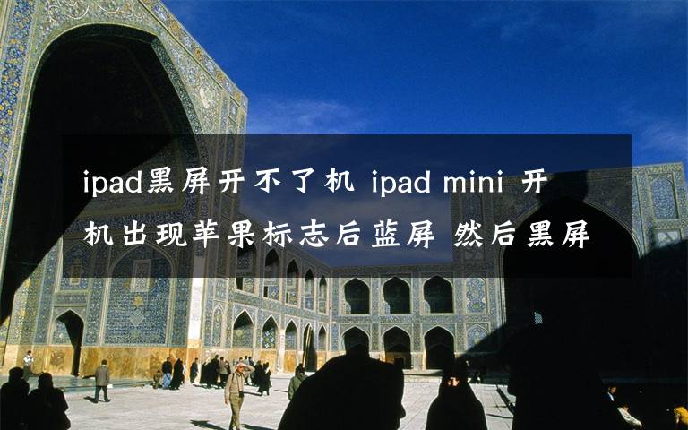 ipad黑屏開不了機(jī) ipad mini 開機(jī)出現(xiàn)蘋果標(biāo)志后藍(lán)屏 然后黑屏 開不了機(jī)怎么處理