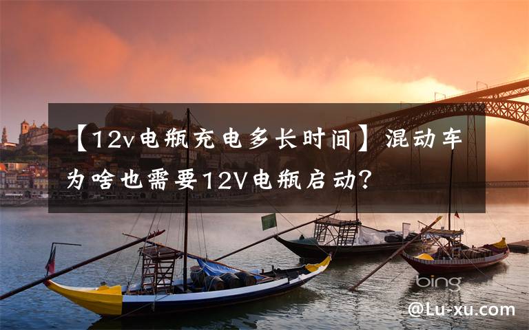 【12v電瓶充電多長(zhǎng)時(shí)間】混動(dòng)車為啥也需要12V電瓶啟動(dòng)？